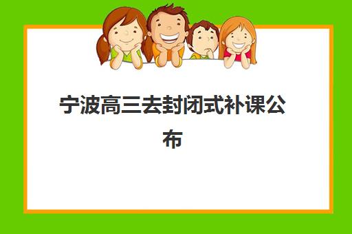 宁波高三去封闭式补课公布时间2025年如何安排？最新招生日程、择校指南与成功案例全解析
