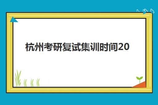 杭州考研复试集训时间2025考试时间表如何查询？最新官方日程、备考规划与时间管理全指南