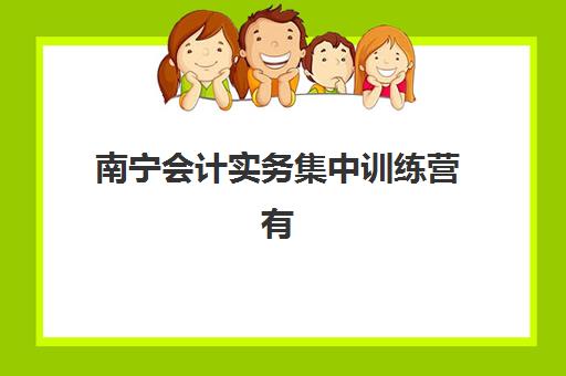 南宁会计实务集中训练营有哪些地方？2025年最新权威排名、各校特色对比与科学择校指南全解析