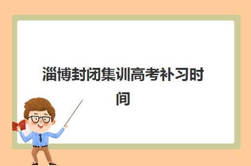 淄博封闭集训高考补习时间2025考试时间表如何安排？最新权威时间表、备考规划与择校指南全解析