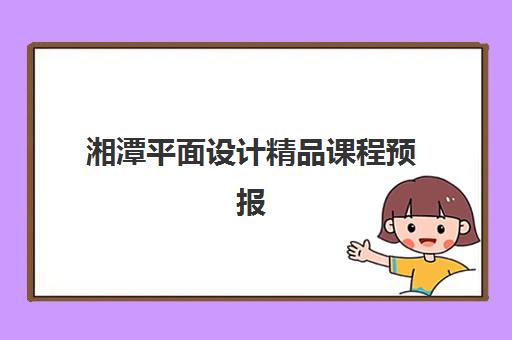 湘潭平面设计精品课程预报名考点有哪些地方？2025年考点分布图、报名流程与选择指南全解析