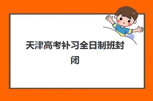 天津高考补习全日制班封闭式集训营有哪些机构？2025年最新权威机构榜单、择校指南与成功案例解析