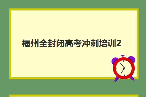福州全封闭高考冲刺培训2025年考试时间表如何查询？最新权威时间表、备考指南与冲刺策略全解析