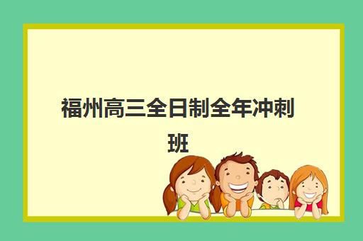 福州高三全日制全年冲刺班集训营排名前十的学校如何选择？2025年最新榜单与择校全指南