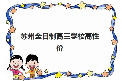 苏州全日制高三学校高性价比公办机构TOP5如何选择？2025年最新排名、费用解析与择校指南
