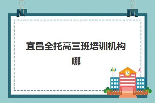 宜昌全托高三班培训机构哪个比较好？2025年最新十大机构实力排名、选择标准与性价比全解析