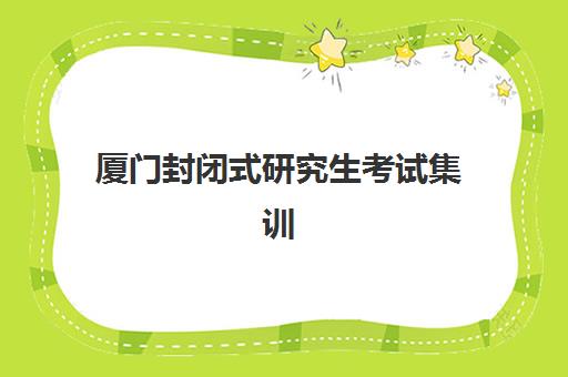 厦门封闭式研究生考试集训营班哪个机构好一点啊？2025年五大机构权威对比与择校指南