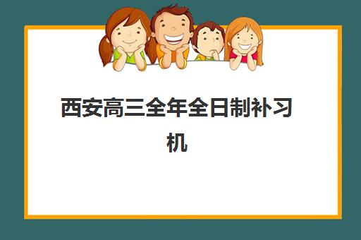 西安高三全年全日制补习机构培训机构有哪些学校好？2025年最新权威排名解析、择校标准与成功案例全指南
