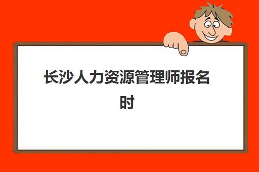长沙人力资源管理师报名时间及流程安排如何规划？2025年最新官方时间表与一站式报名指南