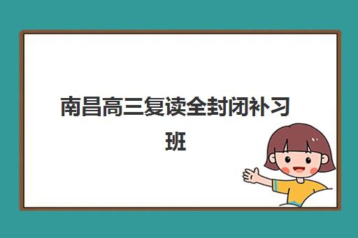 南昌高三复读全封闭补习班2025年考试时间表如何查询？最新权威日程、各机构内部安排与科学备考规划全解析