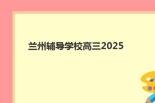 兰州辅导学校高三2025年考试时间怎么安排？2025年最新考试日程全景解读与高效备考规划全指南