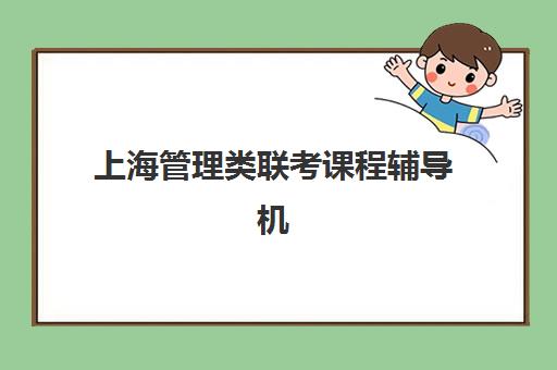 上海管理类联考课程辅导机构有哪些地方好？2025年最新排名前十、各校特色解析与科学择校全指南