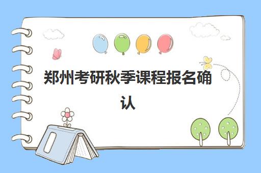 郑州考研秋季课程报名确认时间表在哪看？2025年最新查询渠道、时间节点与操作流程全指南
