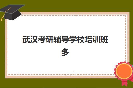 武汉考研辅导学校培训班多少钱一个月？2025年各机构收费明细、性价比分析与选择全指南