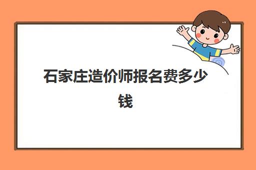 石家庄造价师报名费多少钱2025？最新费用标准、科目明细与缴费全流程指南