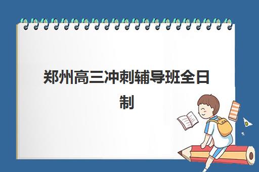 郑州高三冲刺辅导班全日制时间2025年具体时间如何查询？最新时间表解读与报名全攻略