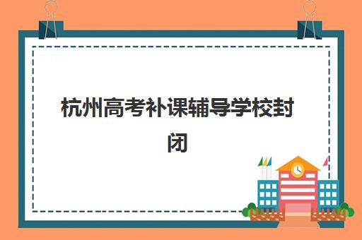 杭州高考补课辅导学校封闭式集训营地址在哪？2025年最新地址清单、交通指南与择校攻略全解析