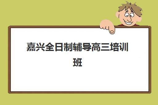 嘉兴全日制辅导高三培训班多少钱一节课？2025年最新费用明细、机构对比与科学报班全指南