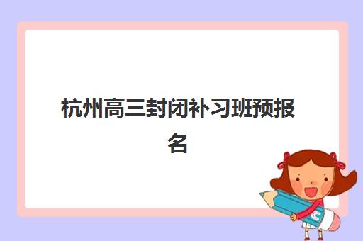 杭州高三封闭补习班预报名考点在哪查？2025年考点查询全攻略与择校指南
