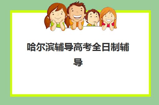 哈尔滨辅导高考全日制辅导机构排名榜前十名如何查询？2025年最新权威榜单、各校特色解析与科学择校全指南