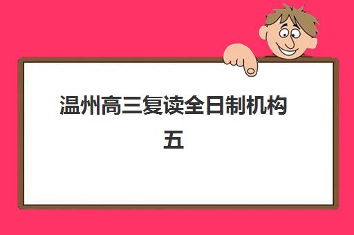 温州高三复读全日制机构五大机构服务案例集如何选择？2025年最新成功案例解析与择校指南