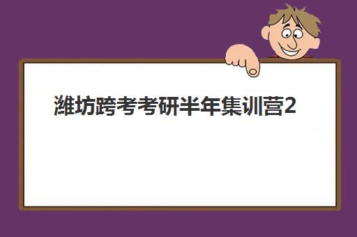 潍坊跨考考研半年集训营2025年时间是多少？最新权威时间表、备考日程与全程规划指南