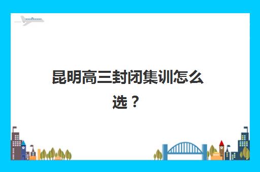 昆明高三封闭集训怎么选？2025年三大头部机构硬核解析与择校指南
