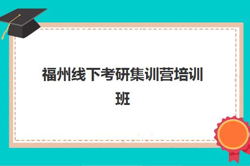 福州线下考研集训营培训班哪个比较好？2025年五大机构详细对比、选择指南与实地考察报告