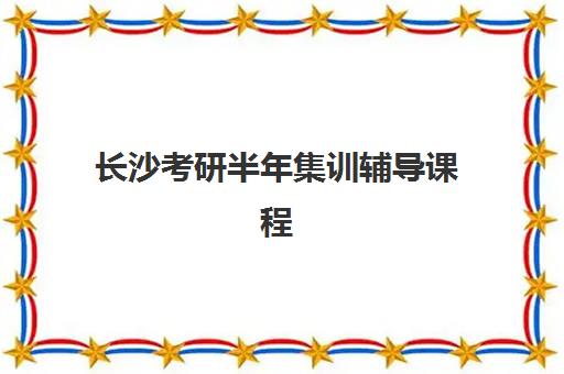 长沙考研半年集训辅导课程信息确认时间安排如何查询？2025年最新时间表、确认流程与科学择校全指南