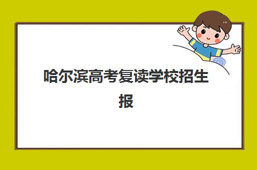 哈尔滨高考复读学校招生报名确认时间表格如何查询？2025年最新时间表详细解读与报名全流程指南