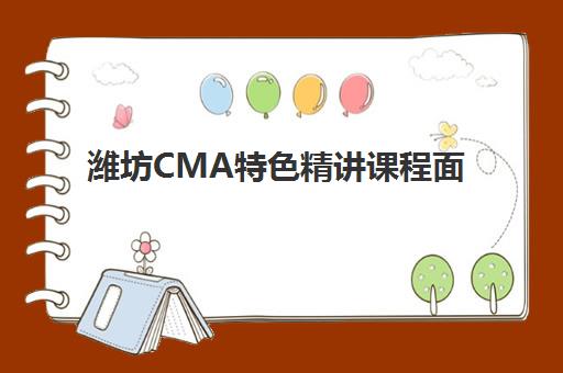 潍坊CMA特色精讲课程面试培训机构哪家好？2023年最新排名解析、择校技巧与备考全攻略