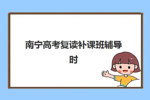 南宁高考复读补课班辅导时间2025考试时间如何科学安排？最新时间表解析、备考策略与机构选择全攻略