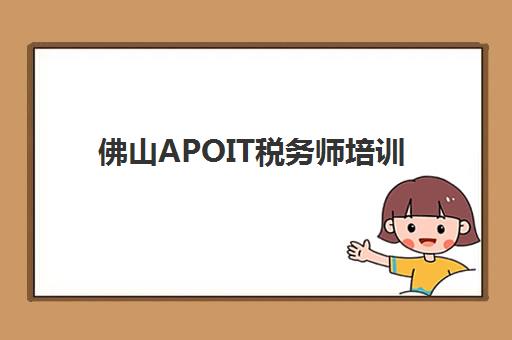 佛山APOIT税务师培训报名时间及流程安排如何查询？2025年最新时间表与全流程指南