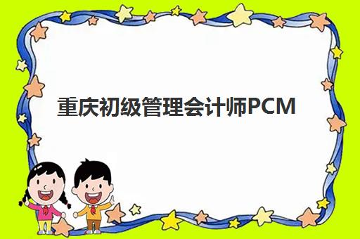 重庆初级管理会计师PCMA网络课程集训营排名前十如何选择？2025年权威榜单深度解析与个性化报班实战攻略