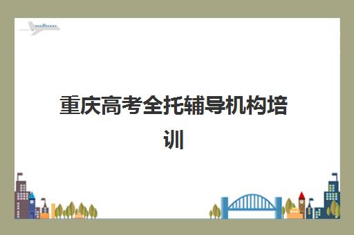 重庆高考全托辅导机构培训基地有哪些地方？2025年最新地址分布图、择校指南与实地考察全攻略
