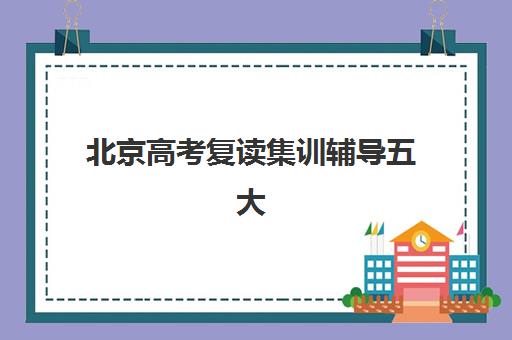 北京高考复读集训辅导五大机构服务案例集有哪些？2025年最新成功案例、提分数据与科学择校全指南