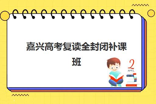 嘉兴高考复读全封闭补课班高性价比公办机构TOP5如何选？2025年最新权威排名、择校指南与避坑攻略