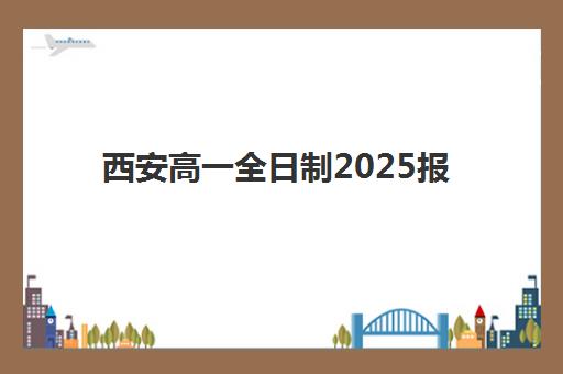 西安高一全日制2025报名时间如何规划？最新招生日程表、顶尖机构评测与择校全流程指南