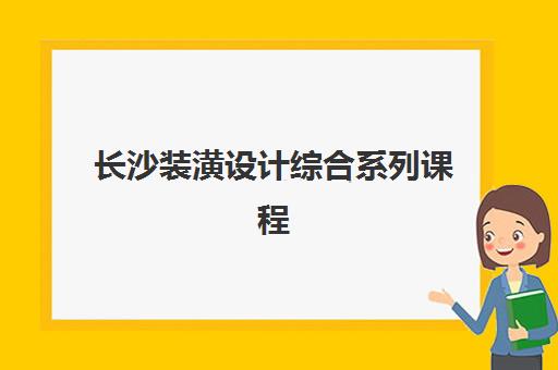 长沙装潢设计综合系列课程最好辅导学校排名如何查询？2025年最新排名、择校标准与成功案例全解析