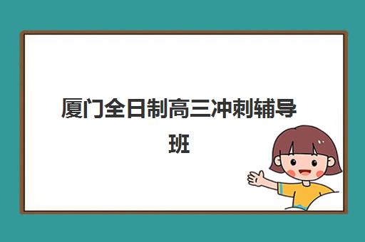 厦门全日制高三冲刺辅导班机构用户满意度速递如何查询？2025年最新调查数据、择校策略与成功案例全解析