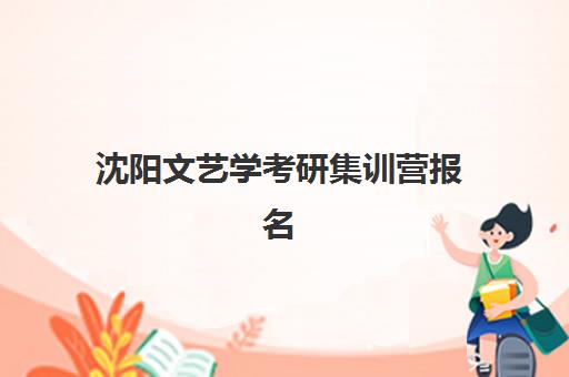 沈阳文艺学考研集训营报名2025报名时间表如何查询？最新日程、报名步骤与择校全指南