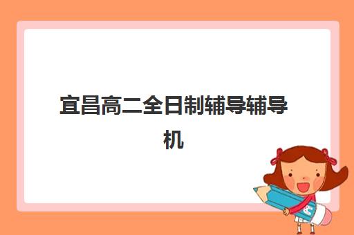 宜昌高二全日制辅导辅导机构那家比较好?2025年最新权威排名榜单、择校标准与成功案例全解析 宜昌高二全日制辅导辅导机构那家比较好?2025年最新权威排名榜单、择校标准与成功案例全解析