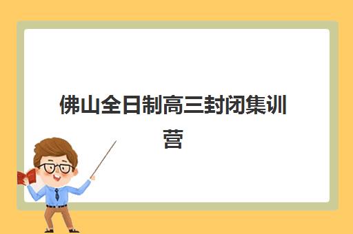 佛山全日制高三封闭集训营如何选？2025年口碑十佳机构排名与收费标准全解析