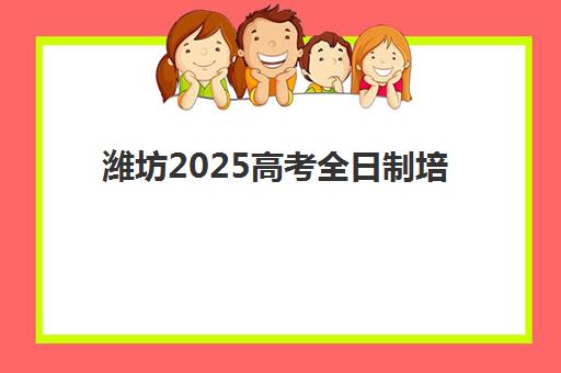 潍坊2025高考全日制培训报名指南:政策解析与学位抢占策略 潍坊2025高考全日制培训报名指南:政策解析与学位抢占策略