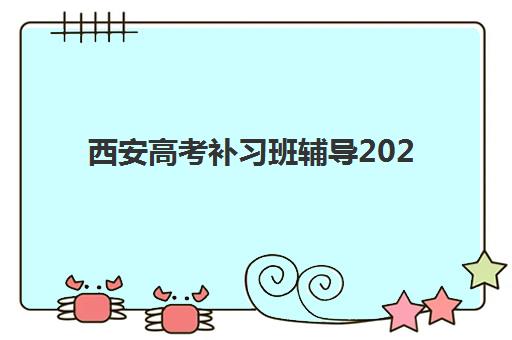 西安高考补习班辅导2025年报名时间表如何查询？最新招生日程、机构对比与择校全攻略