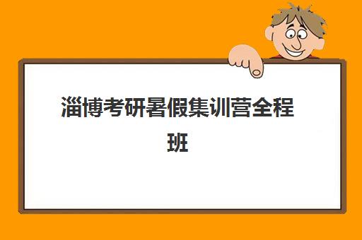 淄博考研暑假集训营全程班培训学校排名榜前十名如何查询？2025年最新榜单详情、择校标准与备考指南全解析