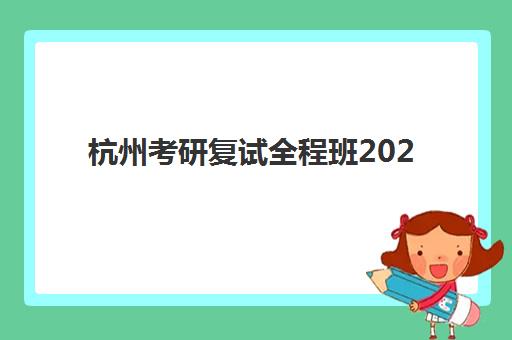 杭州考研复试全程班2025年考点分布如何查询？最新考点地图、高口碑机构选择与科学备考全攻略