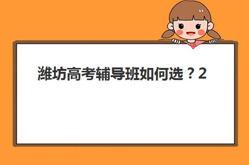 潍坊高考辅导班如何选？2025年最新机构对比与择班指南