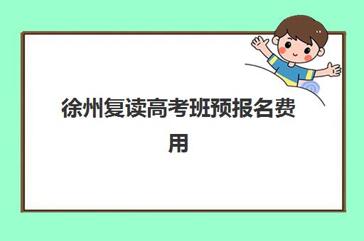 徐州复读高考班预报名费用解析：各校学费对比与省钱报名全指南