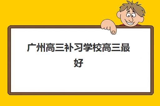 广州高三补习学校高三最好辅导学校有哪些?2025年最新十大排名榜单与科学择校全攻略指南 广州高三补习学校高三最好辅导学校有哪些?2025年最新十大排名榜单与科学择校全攻略指南